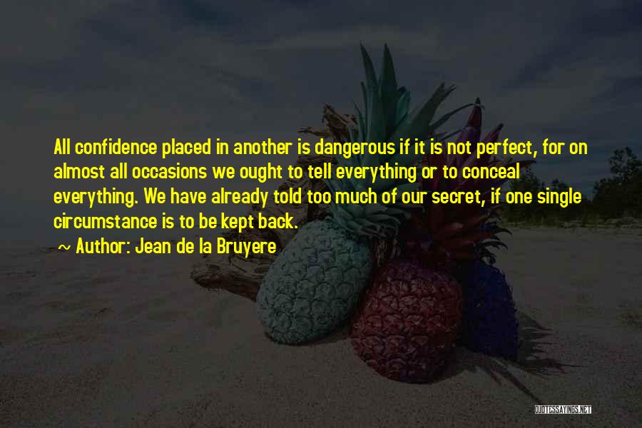 Jean De La Bruyere Quotes: All Confidence Placed In Another Is Dangerous If It Is Not Perfect, For On Almost All Occasions We Ought To