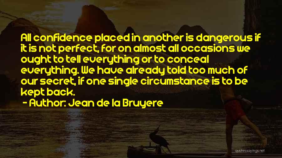 Jean De La Bruyere Quotes: All Confidence Placed In Another Is Dangerous If It Is Not Perfect, For On Almost All Occasions We Ought To