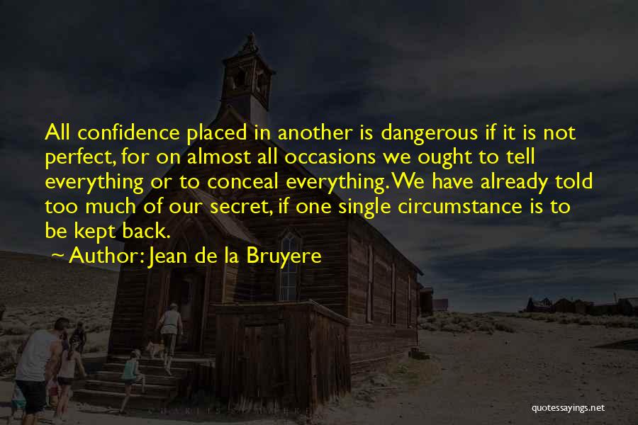 Jean De La Bruyere Quotes: All Confidence Placed In Another Is Dangerous If It Is Not Perfect, For On Almost All Occasions We Ought To