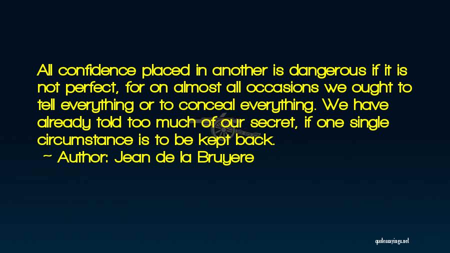 Jean De La Bruyere Quotes: All Confidence Placed In Another Is Dangerous If It Is Not Perfect, For On Almost All Occasions We Ought To