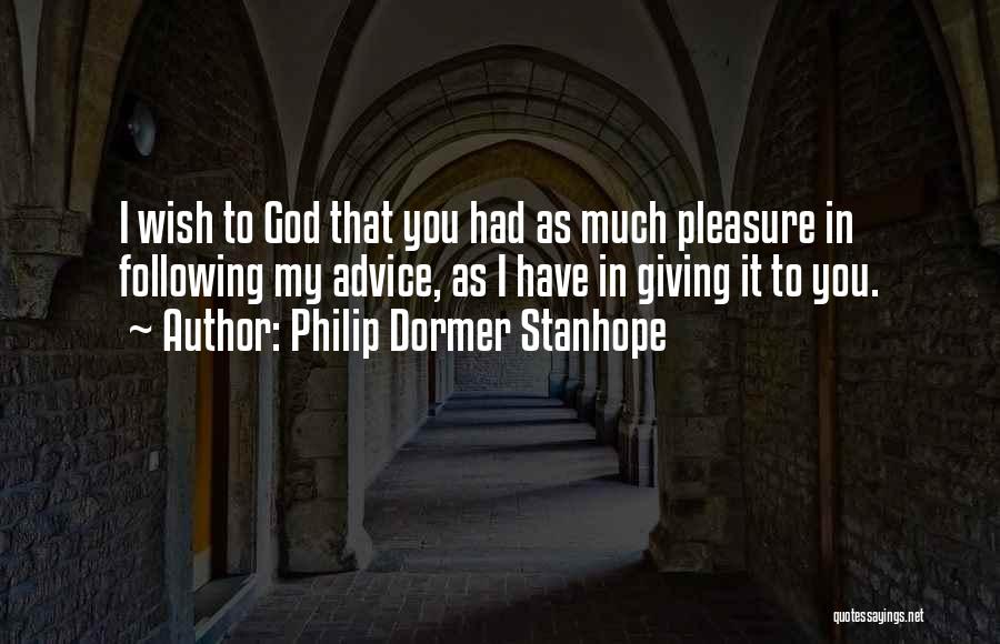 Philip Dormer Stanhope Quotes: I Wish To God That You Had As Much Pleasure In Following My Advice, As I Have In Giving It