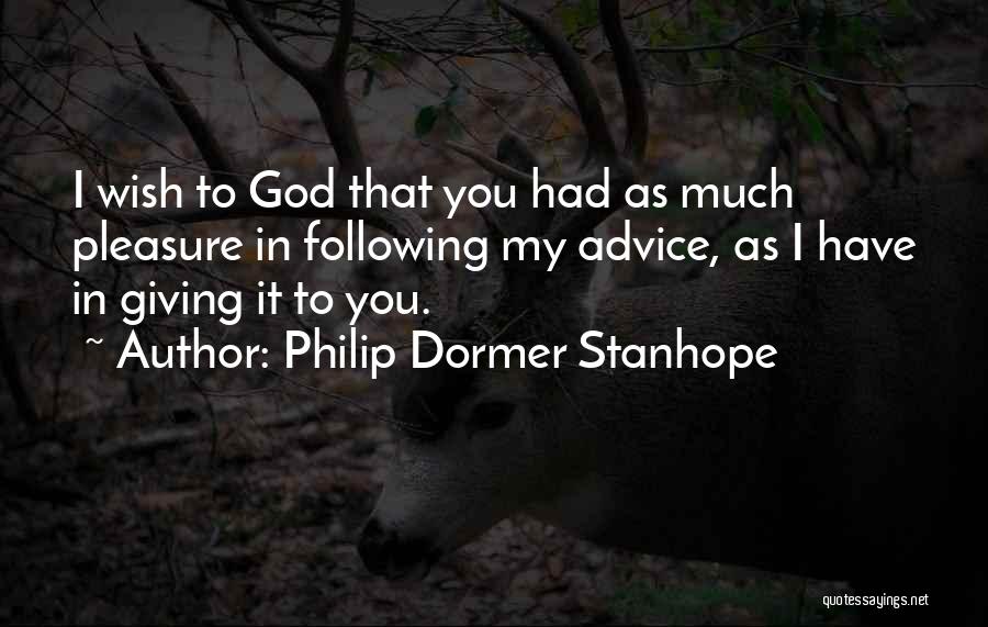 Philip Dormer Stanhope Quotes: I Wish To God That You Had As Much Pleasure In Following My Advice, As I Have In Giving It