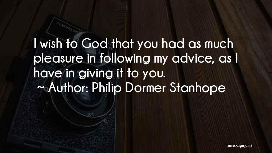 Philip Dormer Stanhope Quotes: I Wish To God That You Had As Much Pleasure In Following My Advice, As I Have In Giving It