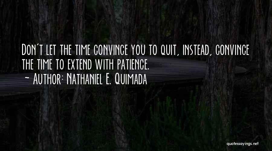 Nathaniel E. Quimada Quotes: Don't Let The Time Convince You To Quit, Instead, Convince The Time To Extend With Patience.