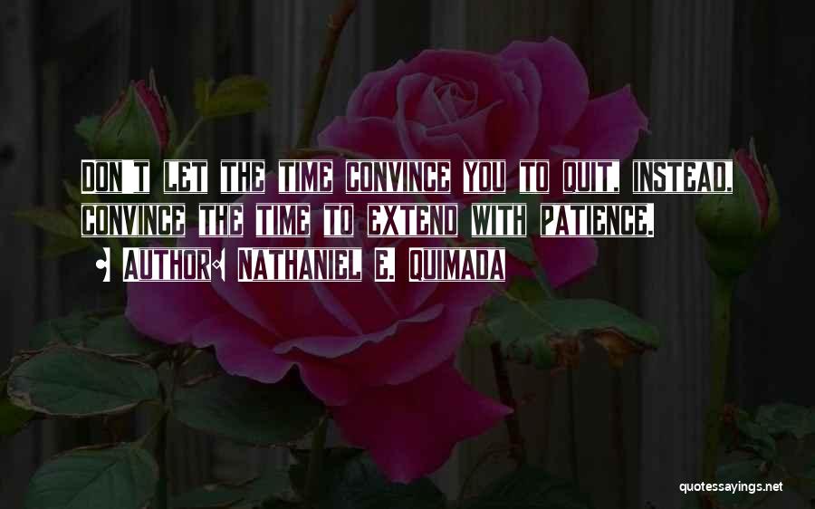 Nathaniel E. Quimada Quotes: Don't Let The Time Convince You To Quit, Instead, Convince The Time To Extend With Patience.