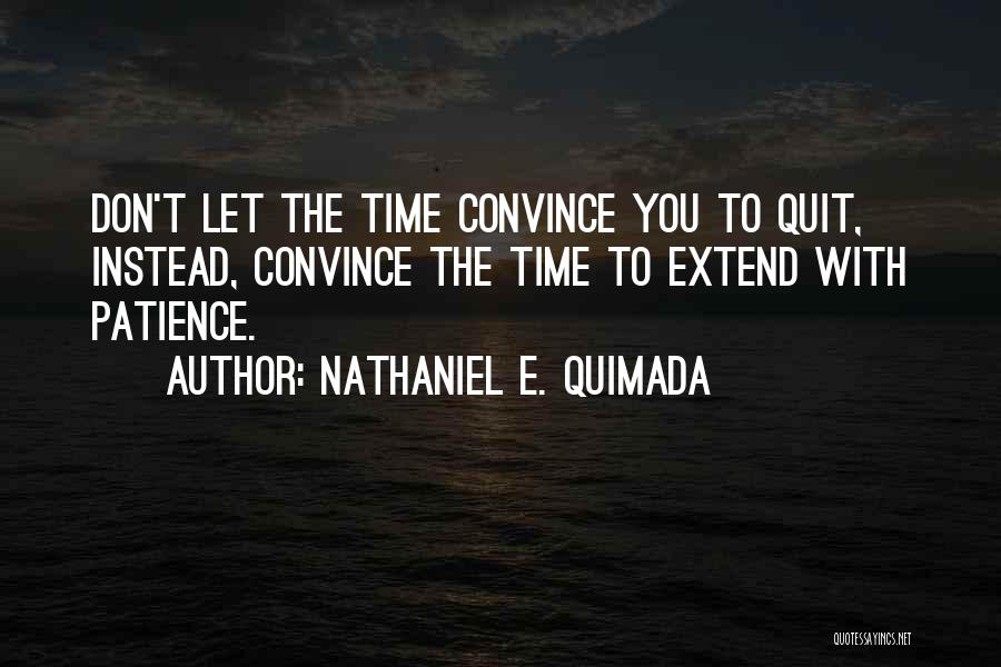 Nathaniel E. Quimada Quotes: Don't Let The Time Convince You To Quit, Instead, Convince The Time To Extend With Patience.