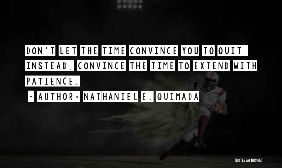 Nathaniel E. Quimada Quotes: Don't Let The Time Convince You To Quit, Instead, Convince The Time To Extend With Patience.