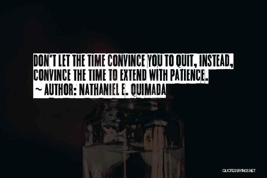 Nathaniel E. Quimada Quotes: Don't Let The Time Convince You To Quit, Instead, Convince The Time To Extend With Patience.