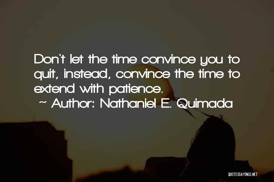 Nathaniel E. Quimada Quotes: Don't Let The Time Convince You To Quit, Instead, Convince The Time To Extend With Patience.