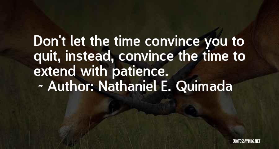 Nathaniel E. Quimada Quotes: Don't Let The Time Convince You To Quit, Instead, Convince The Time To Extend With Patience.