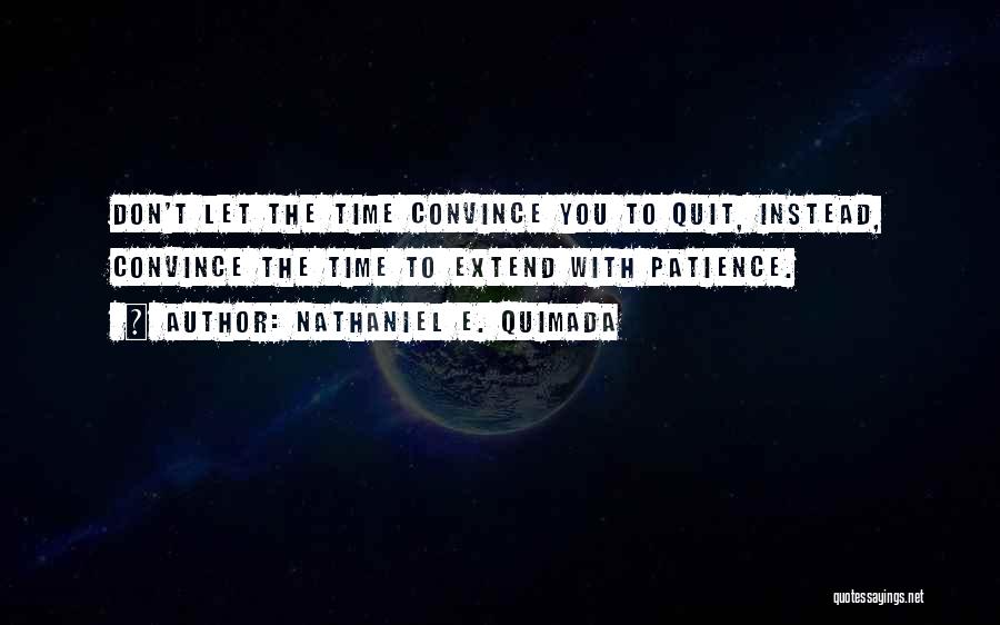 Nathaniel E. Quimada Quotes: Don't Let The Time Convince You To Quit, Instead, Convince The Time To Extend With Patience.
