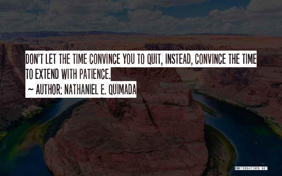 Nathaniel E. Quimada Quotes: Don't Let The Time Convince You To Quit, Instead, Convince The Time To Extend With Patience.