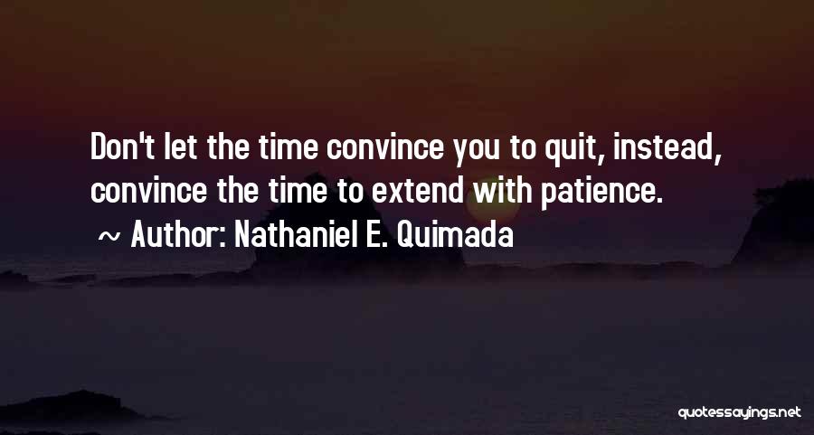 Nathaniel E. Quimada Quotes: Don't Let The Time Convince You To Quit, Instead, Convince The Time To Extend With Patience.