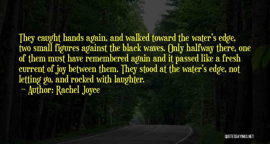 Rachel Joyce Quotes: They Caught Hands Again, And Walked Toward The Water's Edge, Two Small Figures Against The Black Waves. Only Halfway There,