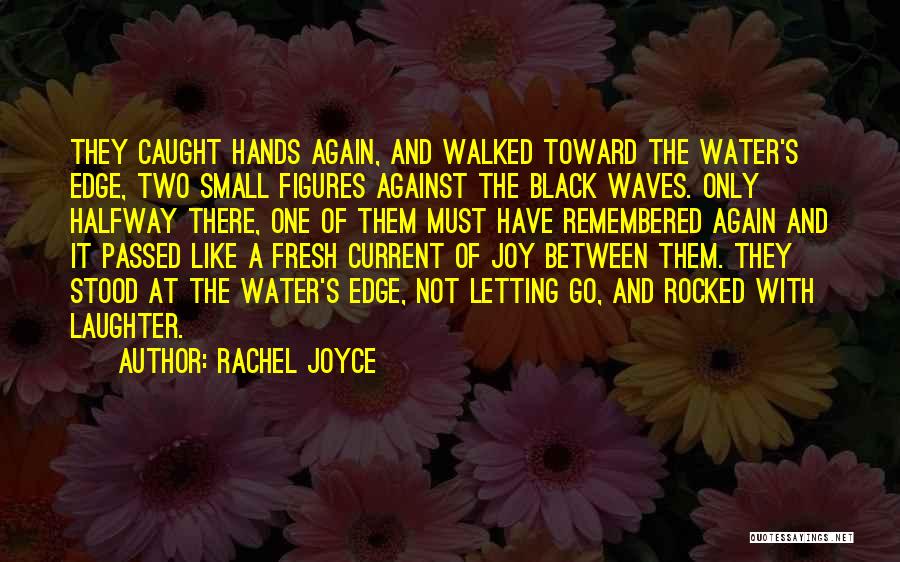 Rachel Joyce Quotes: They Caught Hands Again, And Walked Toward The Water's Edge, Two Small Figures Against The Black Waves. Only Halfway There,