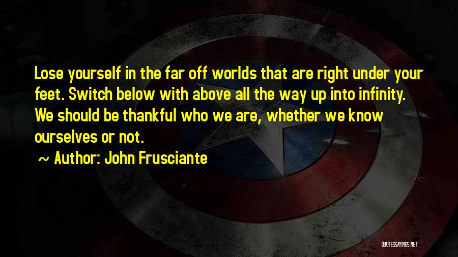 John Frusciante Quotes: Lose Yourself In The Far Off Worlds That Are Right Under Your Feet. Switch Below With Above All The Way