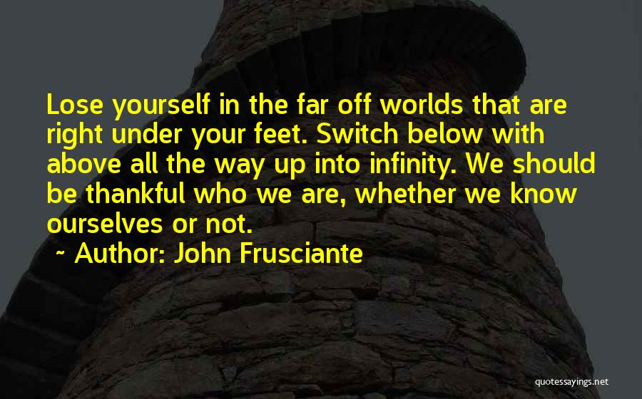 John Frusciante Quotes: Lose Yourself In The Far Off Worlds That Are Right Under Your Feet. Switch Below With Above All The Way