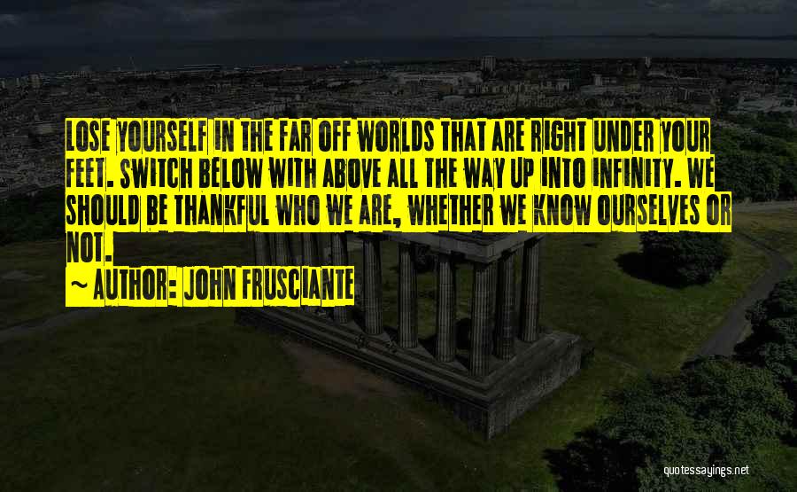 John Frusciante Quotes: Lose Yourself In The Far Off Worlds That Are Right Under Your Feet. Switch Below With Above All The Way