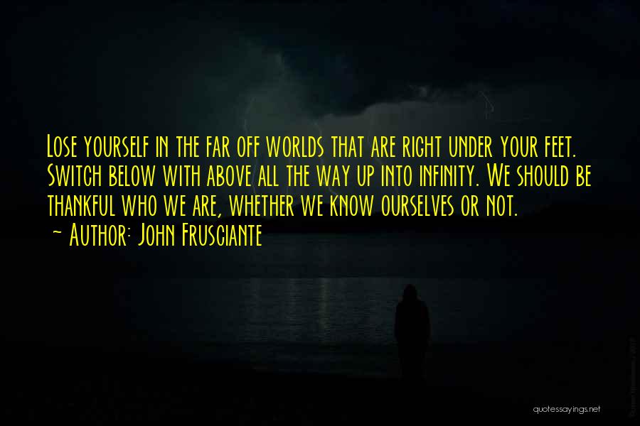 John Frusciante Quotes: Lose Yourself In The Far Off Worlds That Are Right Under Your Feet. Switch Below With Above All The Way