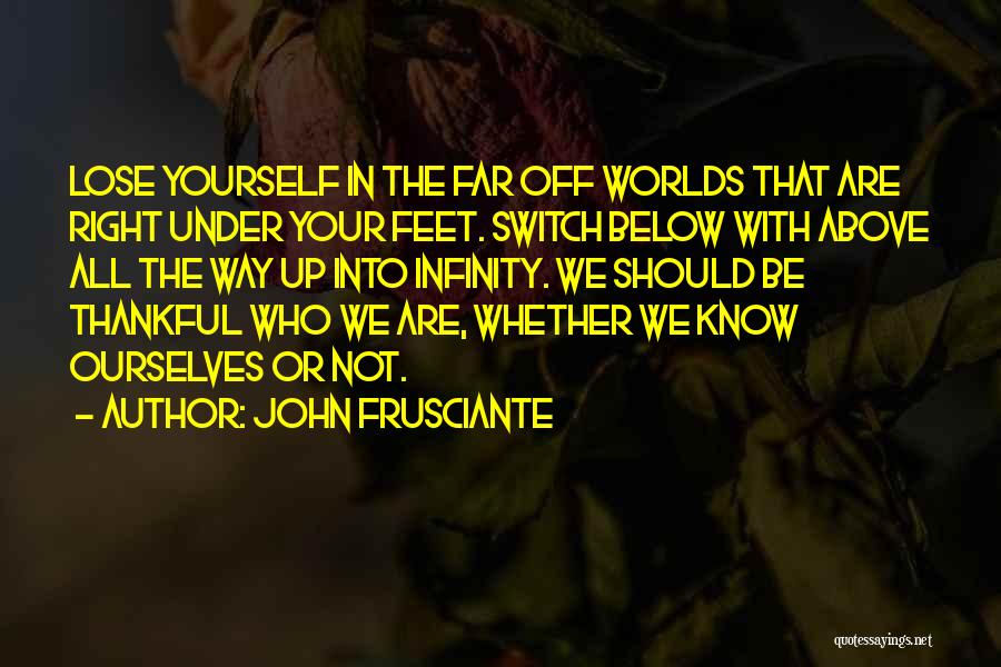 John Frusciante Quotes: Lose Yourself In The Far Off Worlds That Are Right Under Your Feet. Switch Below With Above All The Way