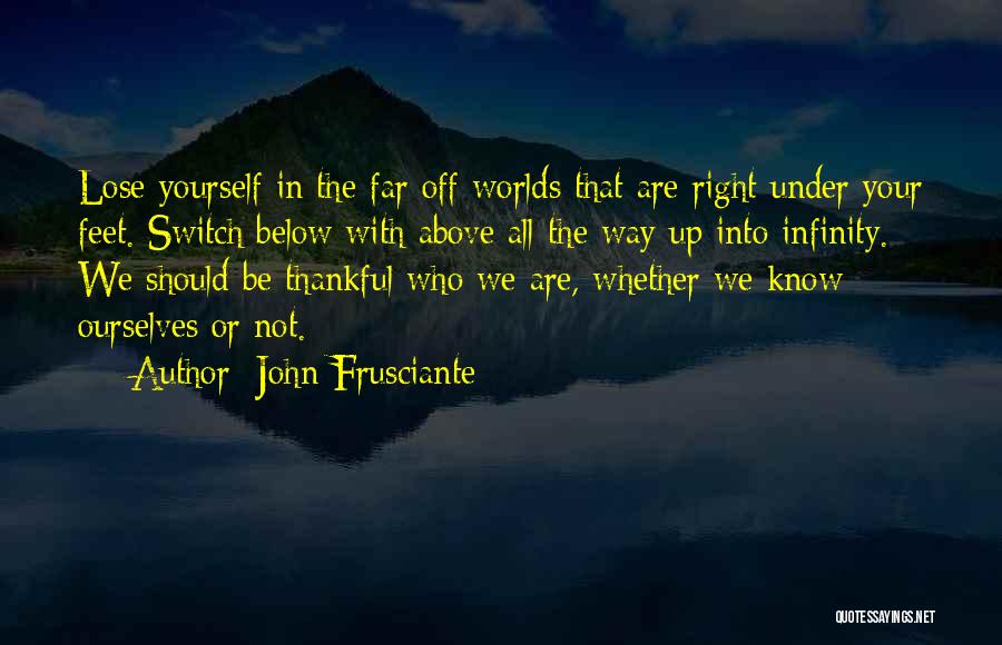 John Frusciante Quotes: Lose Yourself In The Far Off Worlds That Are Right Under Your Feet. Switch Below With Above All The Way