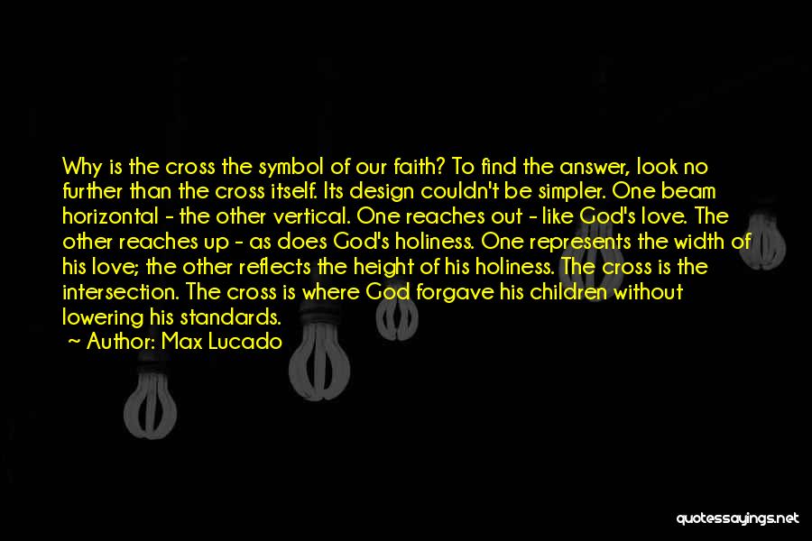 Max Lucado Quotes: Why Is The Cross The Symbol Of Our Faith? To Find The Answer, Look No Further Than The Cross Itself.