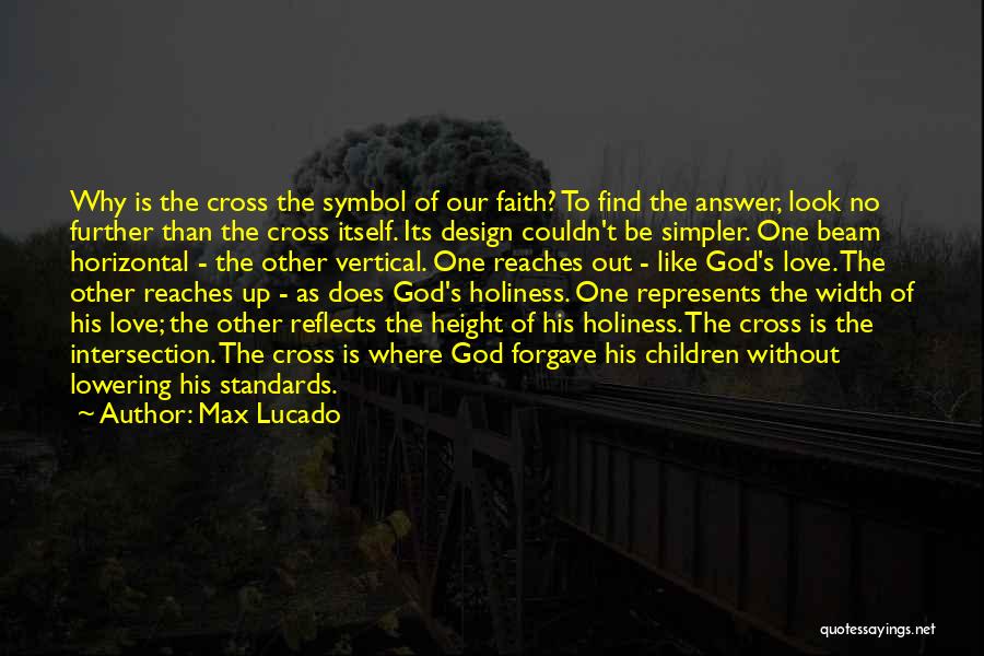 Max Lucado Quotes: Why Is The Cross The Symbol Of Our Faith? To Find The Answer, Look No Further Than The Cross Itself.