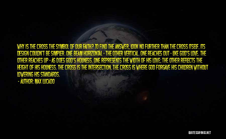 Max Lucado Quotes: Why Is The Cross The Symbol Of Our Faith? To Find The Answer, Look No Further Than The Cross Itself.