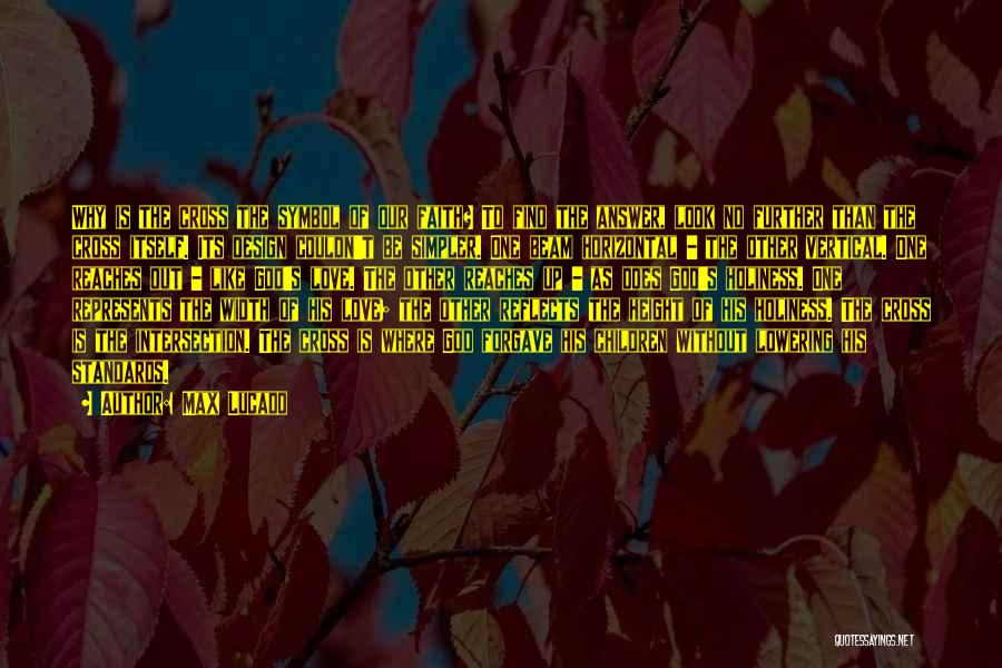 Max Lucado Quotes: Why Is The Cross The Symbol Of Our Faith? To Find The Answer, Look No Further Than The Cross Itself.