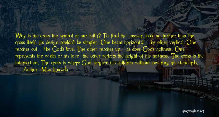 Max Lucado Quotes: Why Is The Cross The Symbol Of Our Faith? To Find The Answer, Look No Further Than The Cross Itself.