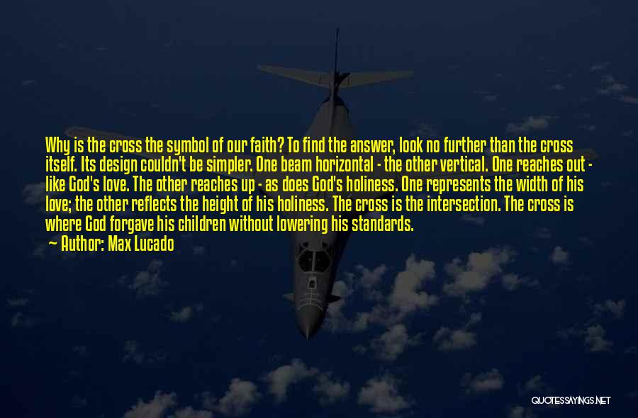 Max Lucado Quotes: Why Is The Cross The Symbol Of Our Faith? To Find The Answer, Look No Further Than The Cross Itself.