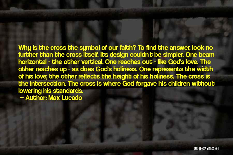 Max Lucado Quotes: Why Is The Cross The Symbol Of Our Faith? To Find The Answer, Look No Further Than The Cross Itself.