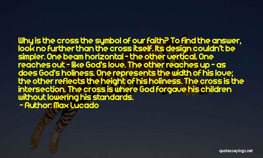 Max Lucado Quotes: Why Is The Cross The Symbol Of Our Faith? To Find The Answer, Look No Further Than The Cross Itself.