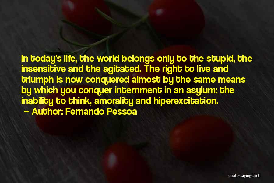 Fernando Pessoa Quotes: In Today's Life, The World Belongs Only To The Stupid, The Insensitive And The Agitated. The Right To Live And