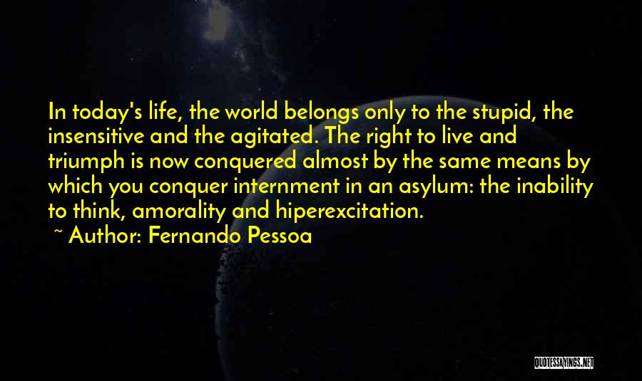 Fernando Pessoa Quotes: In Today's Life, The World Belongs Only To The Stupid, The Insensitive And The Agitated. The Right To Live And