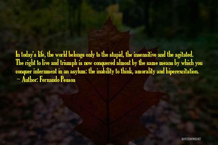 Fernando Pessoa Quotes: In Today's Life, The World Belongs Only To The Stupid, The Insensitive And The Agitated. The Right To Live And