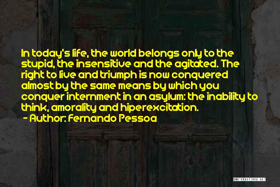 Fernando Pessoa Quotes: In Today's Life, The World Belongs Only To The Stupid, The Insensitive And The Agitated. The Right To Live And