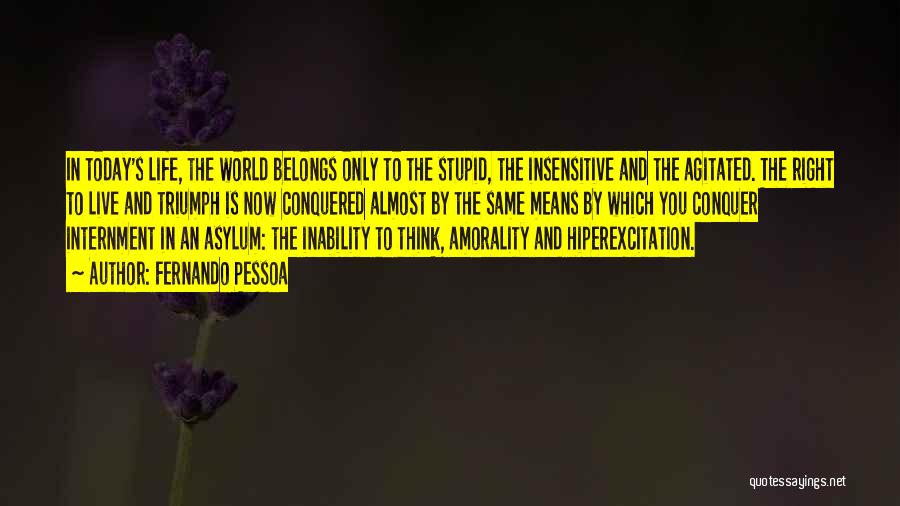 Fernando Pessoa Quotes: In Today's Life, The World Belongs Only To The Stupid, The Insensitive And The Agitated. The Right To Live And