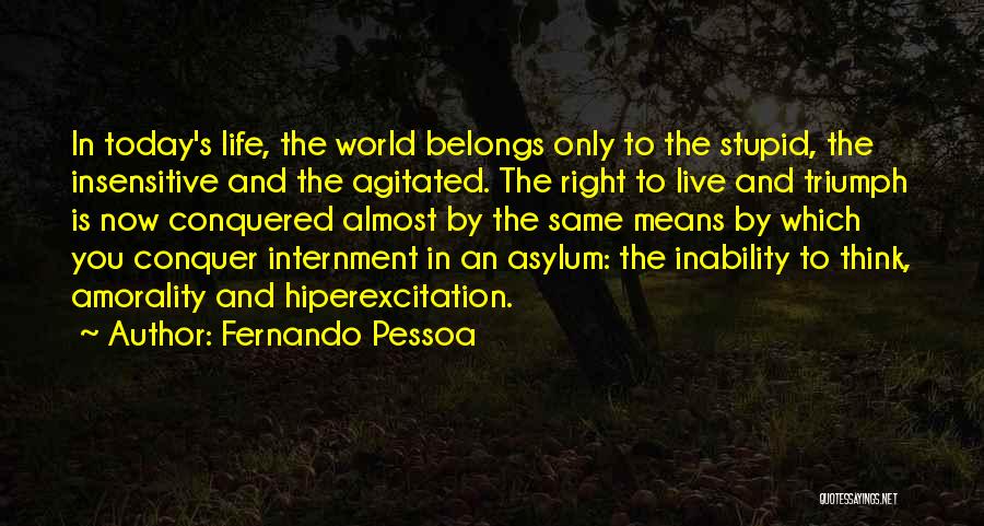 Fernando Pessoa Quotes: In Today's Life, The World Belongs Only To The Stupid, The Insensitive And The Agitated. The Right To Live And