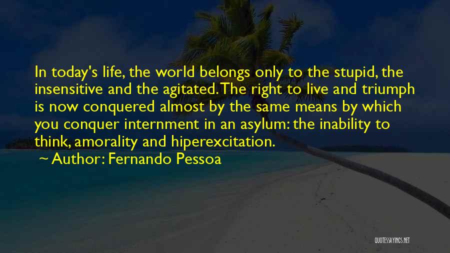 Fernando Pessoa Quotes: In Today's Life, The World Belongs Only To The Stupid, The Insensitive And The Agitated. The Right To Live And