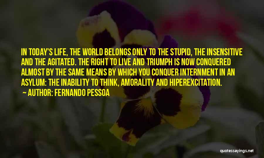 Fernando Pessoa Quotes: In Today's Life, The World Belongs Only To The Stupid, The Insensitive And The Agitated. The Right To Live And