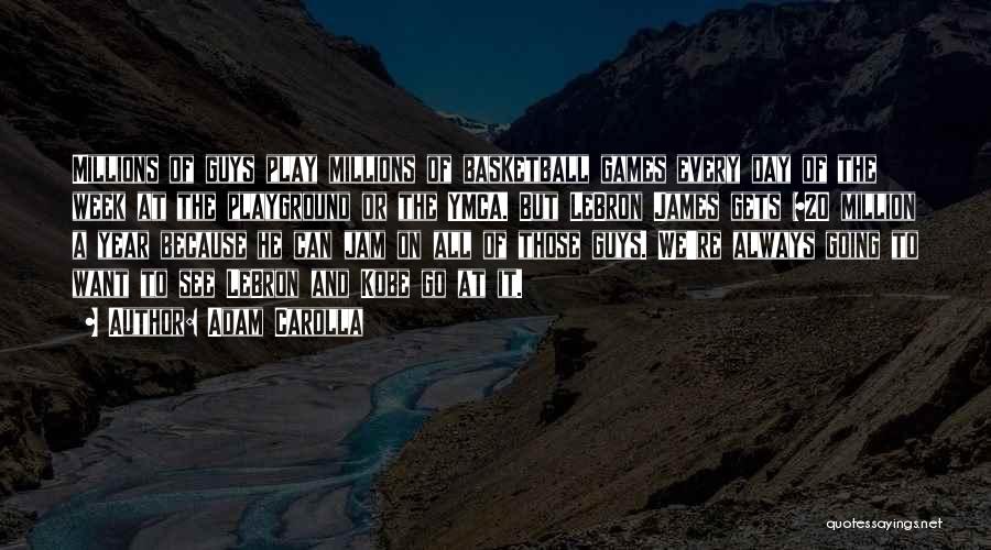 Adam Carolla Quotes: Millions Of Guys Play Millions Of Basketball Games Every Day Of The Week At The Playground Or The Ymca. But