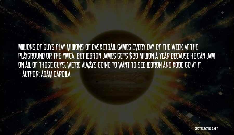 Adam Carolla Quotes: Millions Of Guys Play Millions Of Basketball Games Every Day Of The Week At The Playground Or The Ymca. But