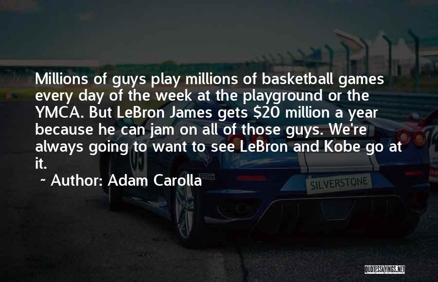 Adam Carolla Quotes: Millions Of Guys Play Millions Of Basketball Games Every Day Of The Week At The Playground Or The Ymca. But