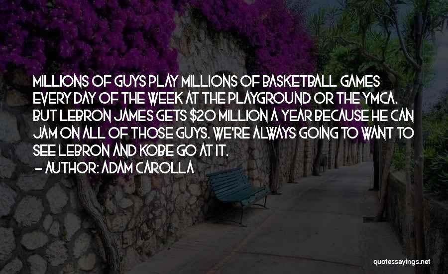 Adam Carolla Quotes: Millions Of Guys Play Millions Of Basketball Games Every Day Of The Week At The Playground Or The Ymca. But