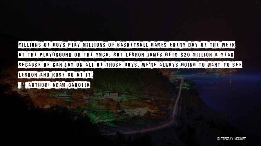Adam Carolla Quotes: Millions Of Guys Play Millions Of Basketball Games Every Day Of The Week At The Playground Or The Ymca. But
