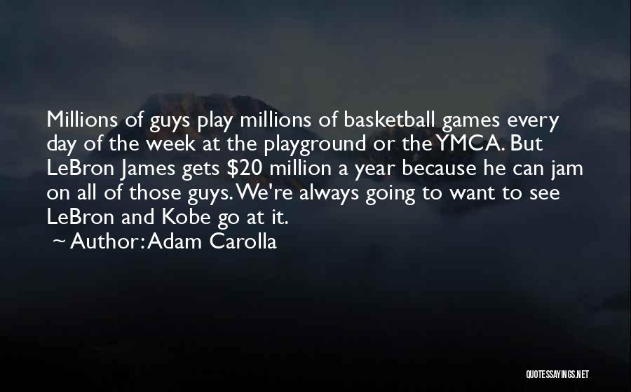 Adam Carolla Quotes: Millions Of Guys Play Millions Of Basketball Games Every Day Of The Week At The Playground Or The Ymca. But
