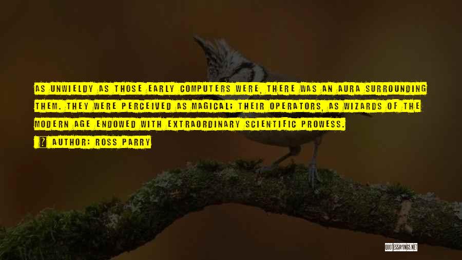 Ross Parry Quotes: As Unwieldy As Those Early Computers Were, There Was An Aura Surrounding Them. They Were Perceived As Magical; Their Operators,