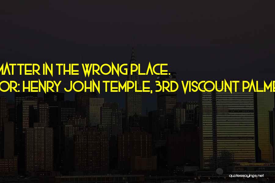 Henry John Temple, 3rd Viscount Palmerston Quotes: Dirt Is Matter In The Wrong Place.