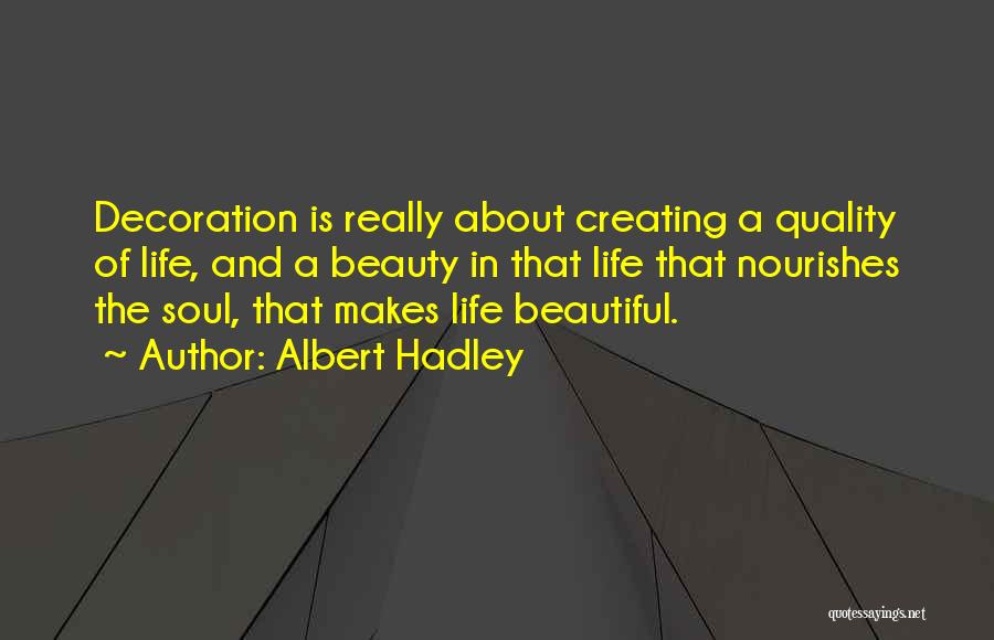Albert Hadley Quotes: Decoration Is Really About Creating A Quality Of Life, And A Beauty In That Life That Nourishes The Soul, That